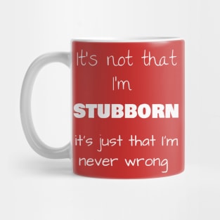 It’s not that I’m STUBBORN, it’s just that I’m never wrong Mug